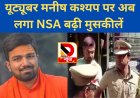 यूट्यूबर मनीष कश्यप पर अब लगा NSA, बढ़ी मुश्किलें