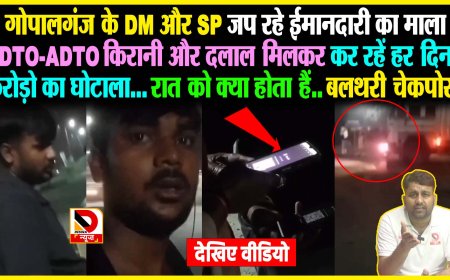 गोपालगंज के बलथरी चेकपोस्ट पर किरानी और दलाल मिलकर कर रहें करोड़ो का घोटाला, जानिए कैसे हो रहा अवैध उगाही?