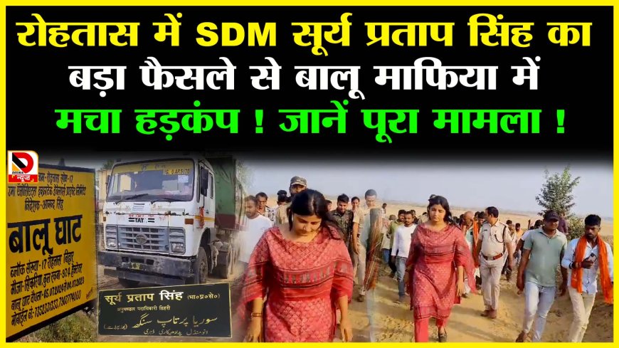 रोहतास SDM सूर्य प्रताप सिंह के फैसले से बालू माफिया में हड़कंप, शंकरपुर और चकनहां बालू घाट पर रोक 