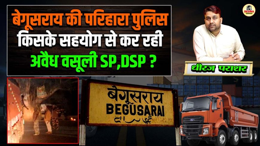 बेगूसराय की परिहारा पुलिस किसके सहयोग से कर रही अवैध वसूली SP,DSP?