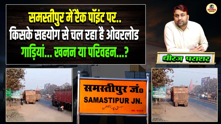 Samastipur में रैक पॉइंट पर किसके सहयोग से चल रहा है ओवरलोड गाड़ियां?, खनन या परिवहन?