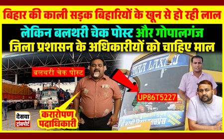 बिहार की काली सड़क बिहारियों के खून से हो रही लाल, बलथरी चेक पोस्ट और गोपालगंज जिला प्रशासन के अधिकारियों को चाहिए माल