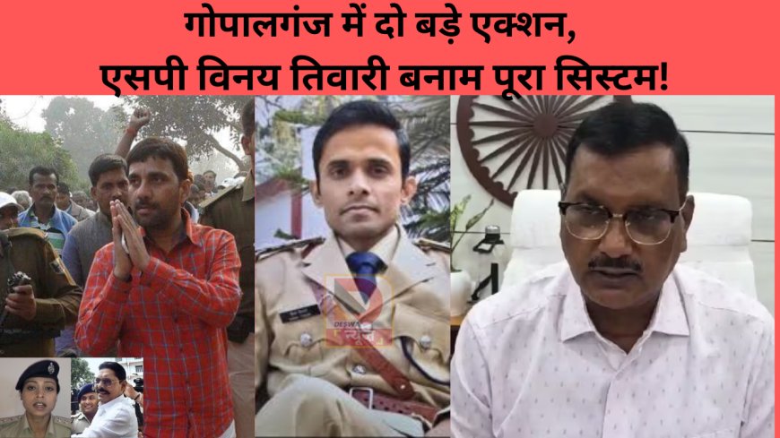 गोपालगंज में दो बड़े एक्शन, एसपी विनय तिवारी बनाम पूरा सिस्टम!