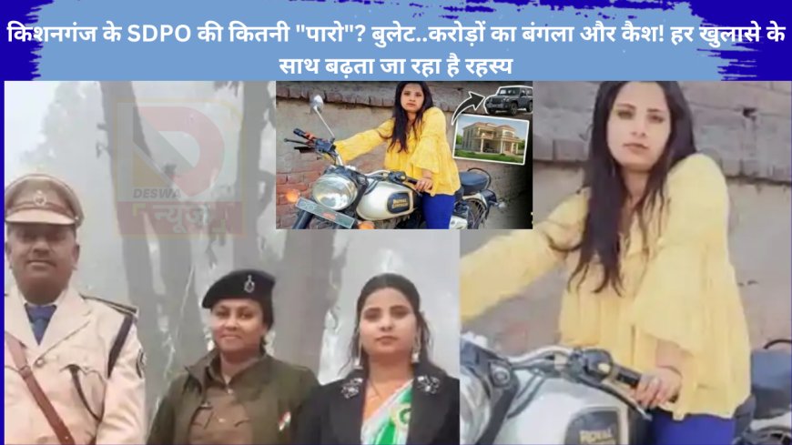 किशनगंज के SDPO की कितनी "पारो"? बुलेट..करोड़ों का बंगला और कैश! हर खुलासे के साथ बढ़ता जा रहा है रहस्य