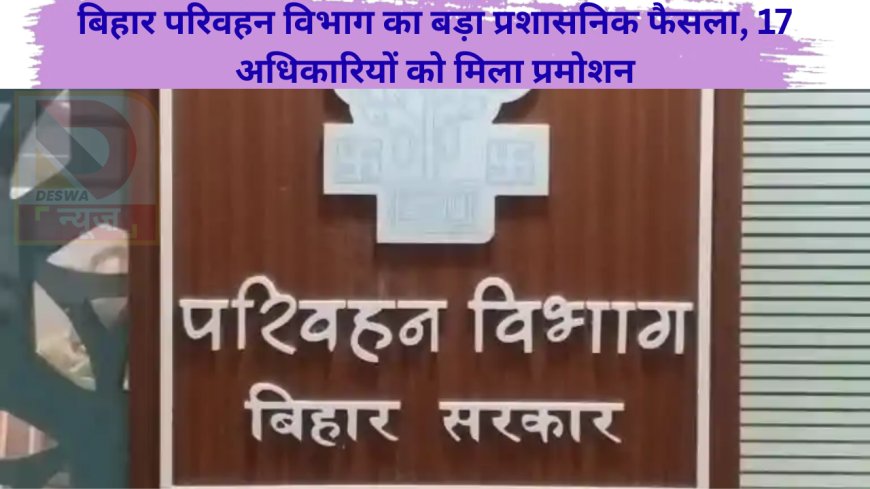 बिहार परिवहन विभाग का बड़ा प्रशासनिक फैसला, 17 अधिकारियों को मिला प्रमोशन