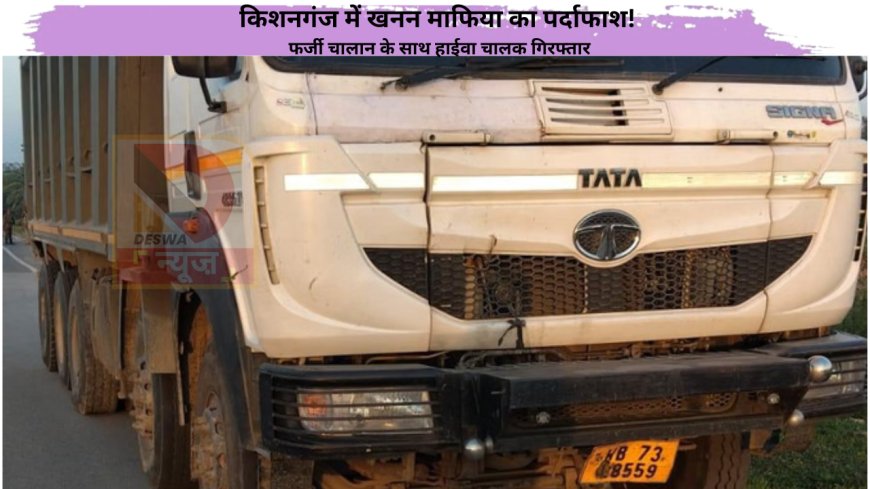 किशनगंज में खनन माफिया का पर्दाफाश! फर्जी चालान के साथ हाईवा चालक गिरफ्तार