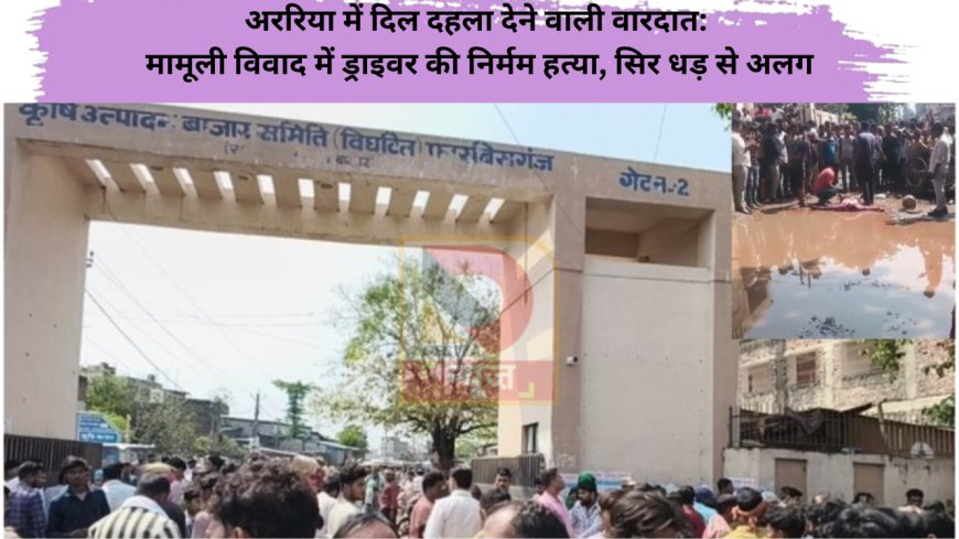 अररिया में दिल दहला देने वाली वारदात: मामूली विवाद में ड्राइवर की निर्मम हत्या, सिर धड़ से अलग