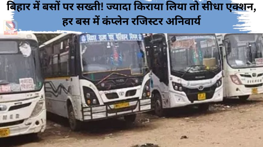बिहार में बसों पर सख्ती! ज्यादा किराया लिया तो सीधा एक्शन,हर बस में कंप्लेन रजिस्टर अनिवार्य